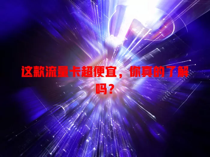 这款流量卡超便宜，你真的了解吗？