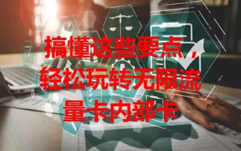 搞懂这些要点，轻松玩转无限流量卡内部卡