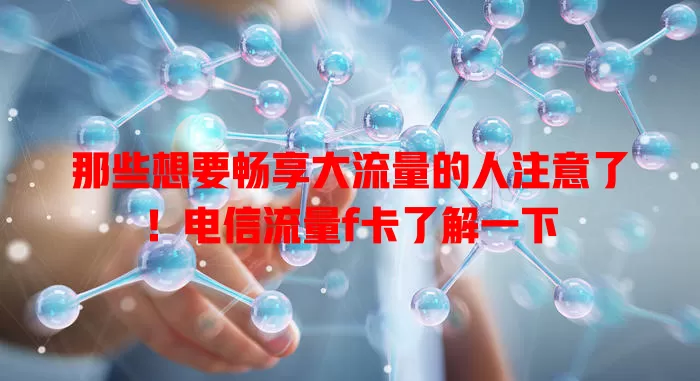 那些想要畅享大流量的人注意了！电信流量f卡了解一下