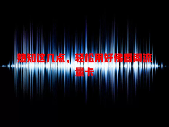 熟知这几点，轻松用好佛香阁流量卡