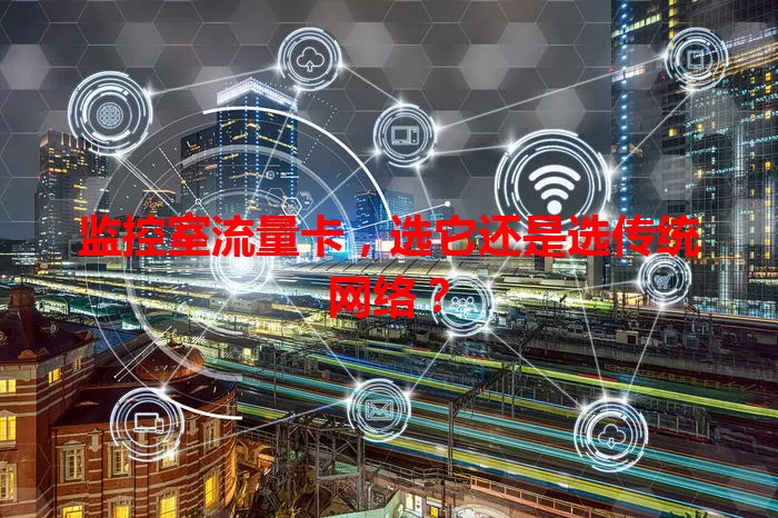 监控室流量卡，选它还是选传统网络？