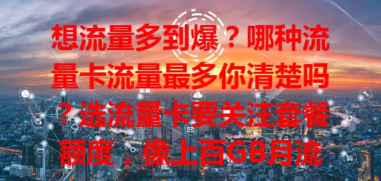 想流量多到爆？哪种流量卡流量最多你清楚吗？选流量卡要关注套餐额度，像上百GB月流量包适合重度用户。物联卡流量大但有特定场景，套餐灵活性也关键，不同运营商各有特点，选卡要综合考量多因素。