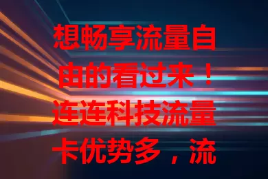 想畅享流量自由的看过来！连连科技流量卡优势多，流量足、网速稳、使用便捷、价格优，适配多设备，满足多样需求，是优质之选
