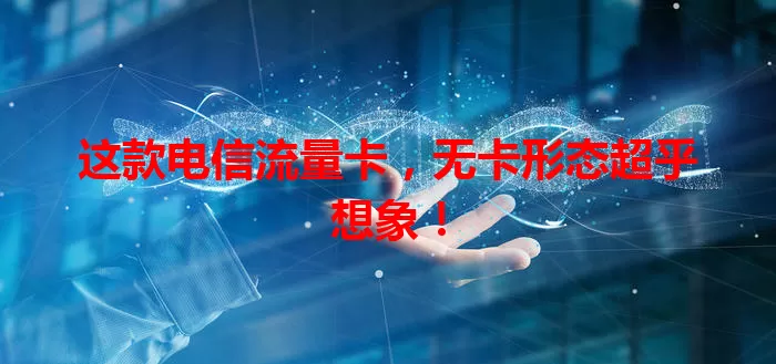 这款电信流量卡，无卡形态超乎想象！