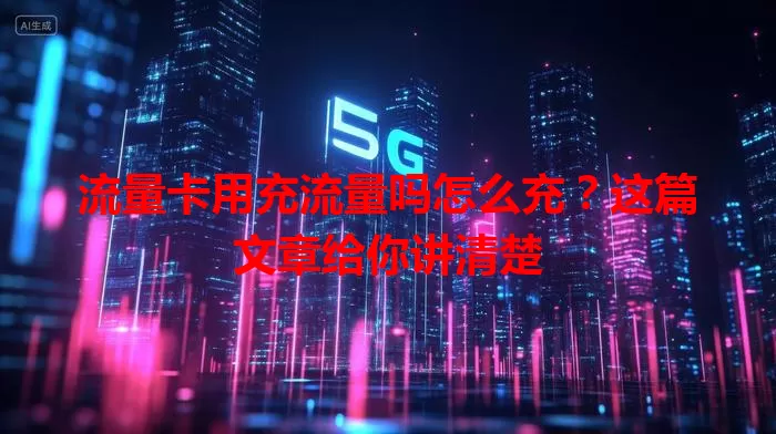 流量卡用充流量吗怎么充？这篇文章给你讲清楚