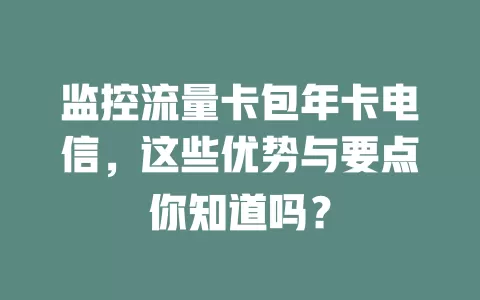 监控流量卡包年卡电信，这些优势与要点你知道吗？