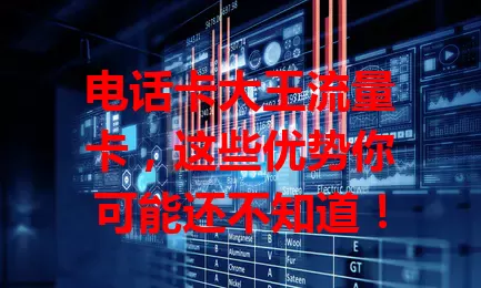 电话卡大王流量卡，这些优势你可能还不知道！