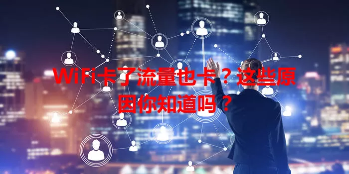 WiFi卡了流量也卡？这些原因你知道吗？