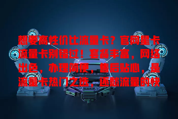 想要高性价比流量卡？官网星卡流量卡别错过！套餐丰富，网络出色，办理简便，售后贴心，是流量卡热门之选，还愁流量的快来关注！