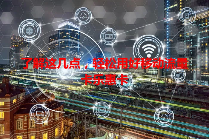 了解这几点，轻松用好移动流量卡乐惠卡