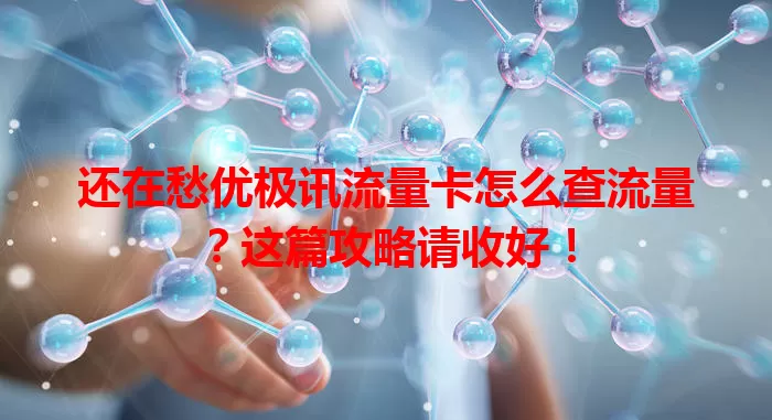 还在愁优极讯流量卡怎么查流量？这篇攻略请收好！