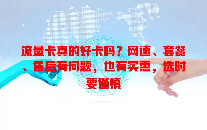 流量卡真的好卡吗？网速、套餐、售后有问题，也有实惠，选时要谨慎