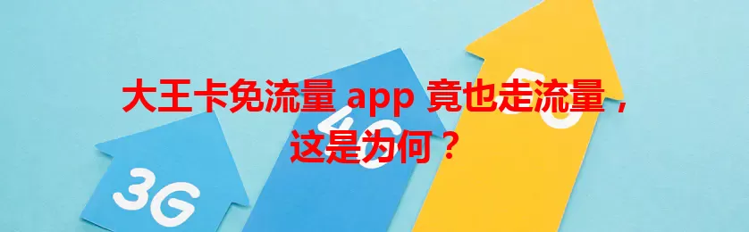 大王卡免流量 app 竟也走流量，这是为何？