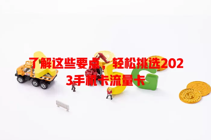 了解这些要点，轻松挑选2023手机卡流量卡