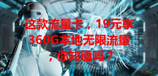 这款流量卡，19元享360G本地无限流量，你知道吗？