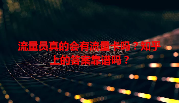 流量员真的会有流量卡吗？知乎上的答案靠谱吗？