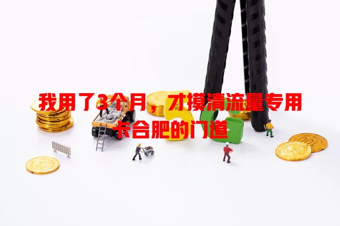 我用了3个月，才摸清流量专用卡合肥的门道