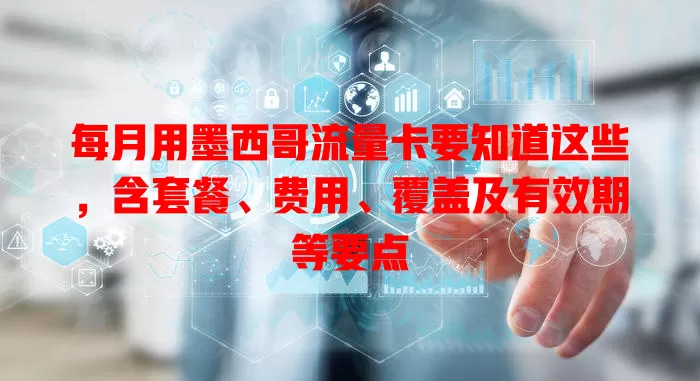 每月用墨西哥流量卡要知道这些，含套餐、费用、覆盖及有效期等要点