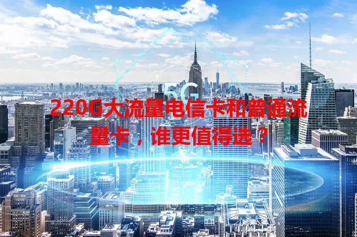 220G大流量电信卡和普通流量卡，谁更值得选？