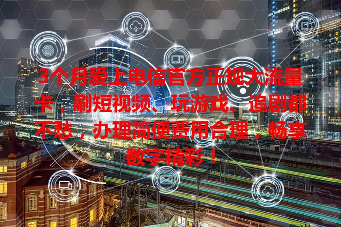 3个月爱上电信官方正规大流量卡，刷短视频、玩游戏、追剧都不愁，办理简便费用合理，畅享数字精彩！