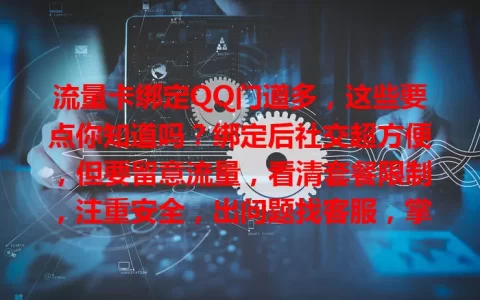流量卡绑定QQ门道多，这些要点你知道吗？绑定后社交超方便，但要留意流量，看清套餐限制，注重安全，出问题找客服，掌握细节才能畅享QQ社交生活
