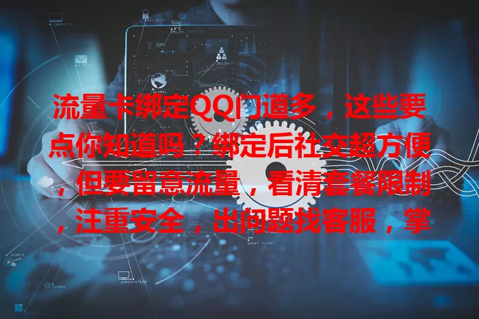 流量卡绑定QQ门道多，这些要点你知道吗？绑定后社交超方便，但要留意流量，看清套餐限制，注重安全，出问题找客服，掌握细节才能畅享QQ社交生活