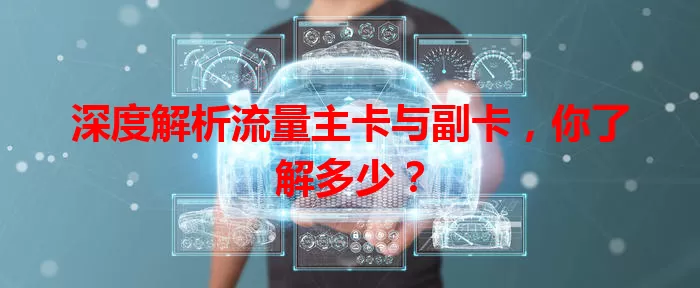 深度解析流量主卡与副卡，你了解多少？