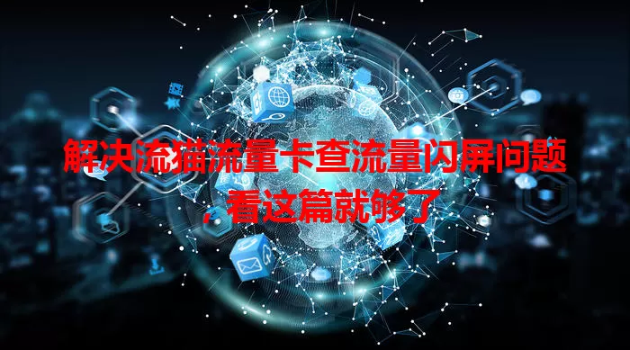 解决流猫流量卡查流量闪屏问题，看这篇就够了