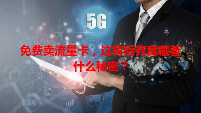 免费卖流量卡，这背后究竟藏着什么秘密？