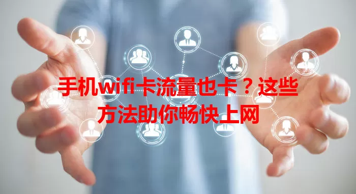 手机wifi卡流量也卡？这些方法助你畅快上网
