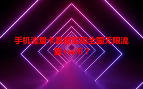 手机流量卡真能实现全国无限流量+wifi？