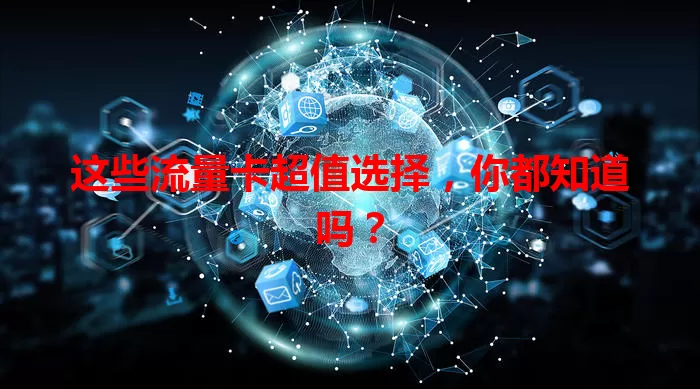 这些流量卡超值选择，你都知道吗？