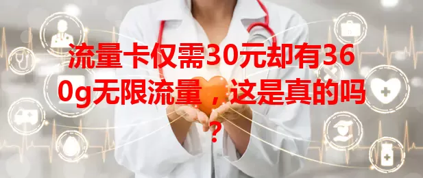 流量卡仅需30元却有360g无限流量，这是真的吗？