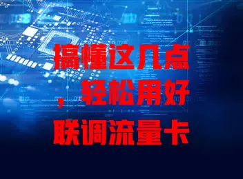 搞懂这几点，轻松用好联调流量卡