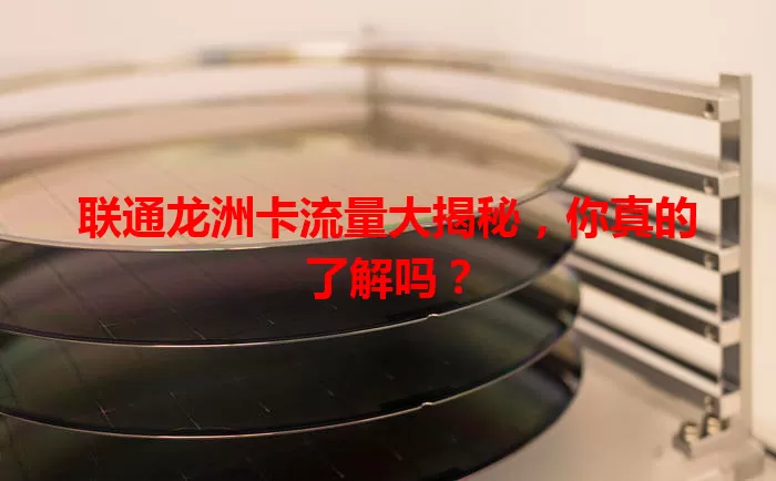 联通龙洲卡流量大揭秘，你真的了解吗？