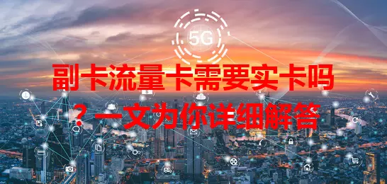 副卡流量卡需要实卡吗？一文为你详细解答