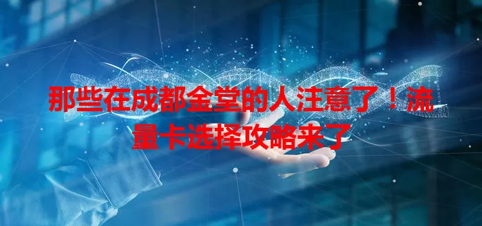 那些在成都金堂的人注意了！流量卡选择攻略来了