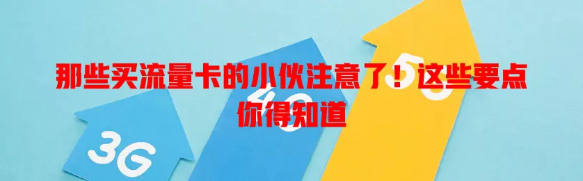 那些买流量卡的小伙注意了！这些要点你得知道