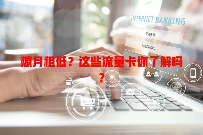 想月租低？这些流量卡你了解吗？