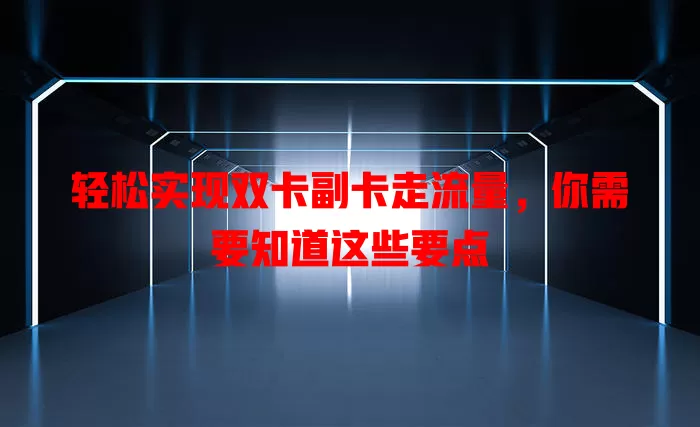 轻松实现双卡副卡走流量，你需要知道这些要点