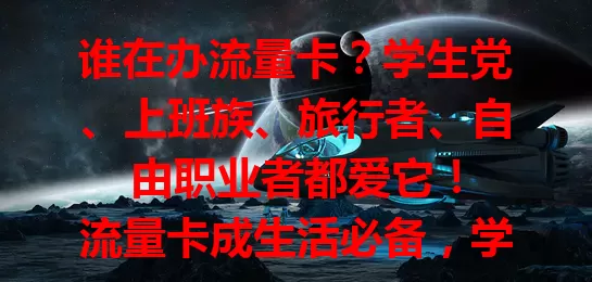谁在办流量卡？学生党、上班族、旅行者、自由职业者都爱它！

流量卡成生活必备，学生靠它学习社交，上班族移动办公，旅行者记录见闻，自由职业者灵活工作。它满足各领域人群网络需求，是通讯好帮手！