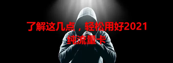 了解这几点，轻松用好2021纯流量卡