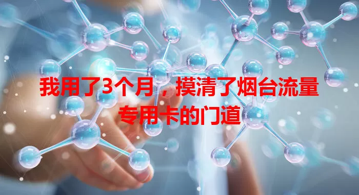 我用了3个月，摸清了烟台流量专用卡的门道