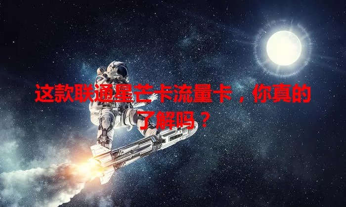 这款联通星芒卡流量卡，你真的了解吗？
