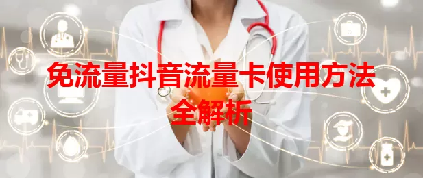 免流量抖音流量卡使用方法全解析