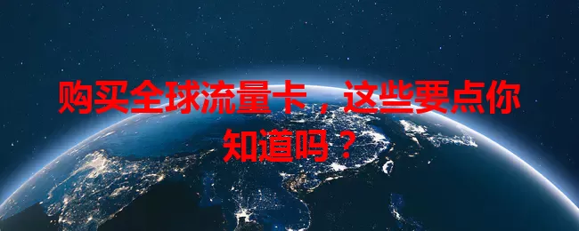 购买全球流量卡，这些要点你知道吗？