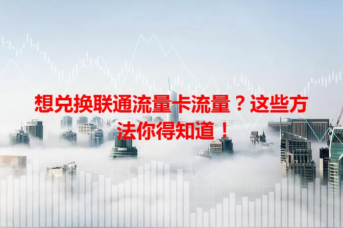 想兑换联通流量卡流量？这些方法你得知道！