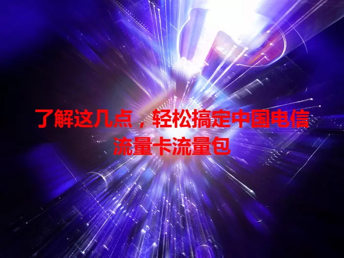 了解这几点，轻松搞定中国电信流量卡流量包
