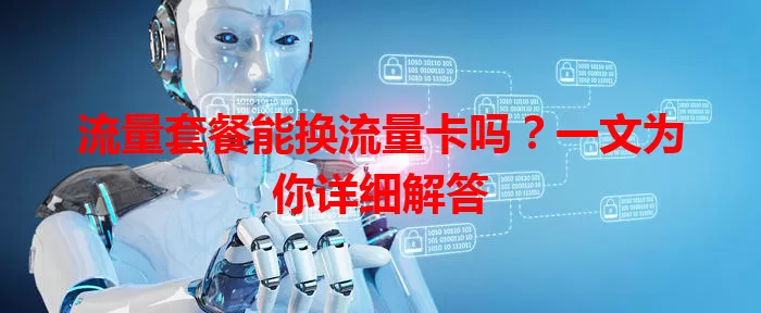 流量套餐能换流量卡吗？一文为你详细解答