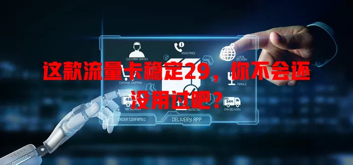 这款流量卡稳定29，你不会还没用过吧？